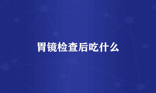胃镜检查后吃什么