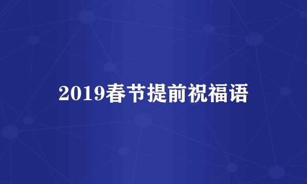 2019春节提前祝福语