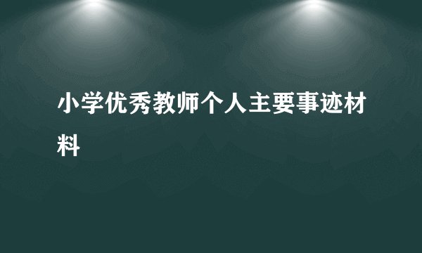 小学优秀教师个人主要事迹材料