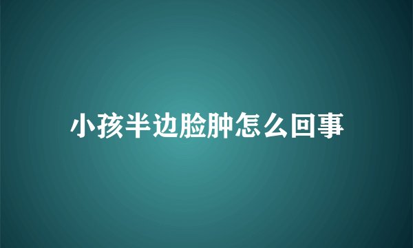 小孩半边脸肿怎么回事