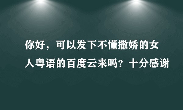 你好，可以发下不懂撒娇的女人粤语的百度云来吗？十分感谢