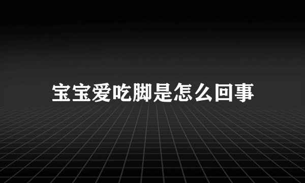宝宝爱吃脚是怎么回事