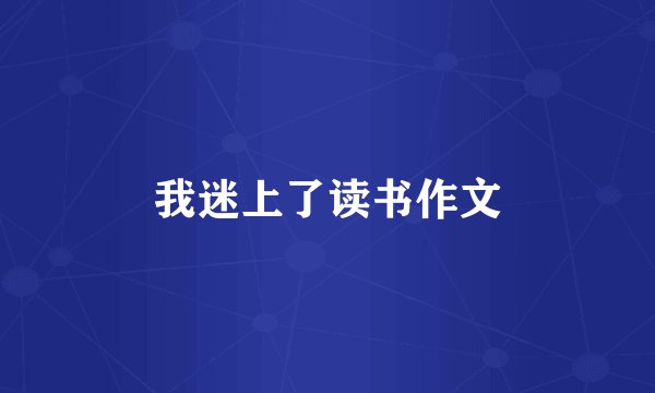 我迷上了读书作文