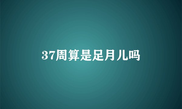 37周算是足月儿吗