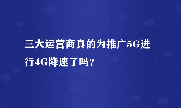 三大运营商真的为推广5G进行4G降速了吗？