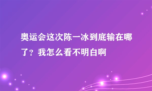 奥运会这次陈一冰到底输在哪了？我怎么看不明白啊