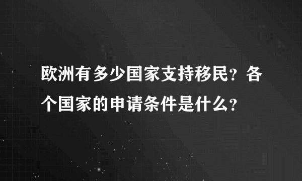 欧洲有多少国家支持移民？各个国家的申请条件是什么？