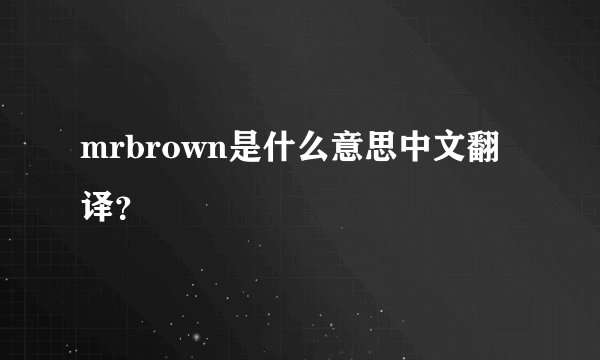 mrbrown是什么意思中文翻译？