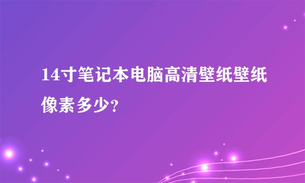 14寸笔记本电脑高清壁纸壁纸像素多少？