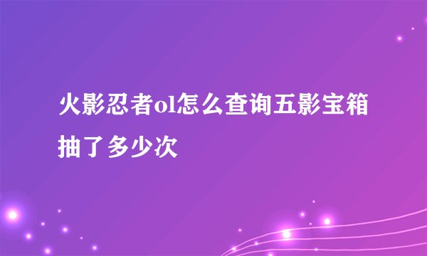 火影忍者ol怎么查询五影宝箱抽了多少次