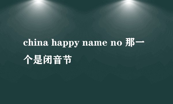 china happy name no 那一个是闭音节