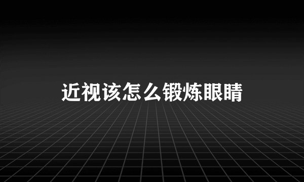 近视该怎么锻炼眼睛