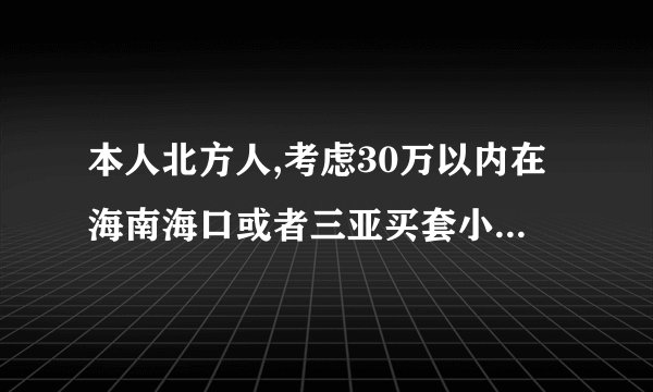 本人北方人,考虑30万以内在海南海口或者三亚买套小户型的房子.不知道有哪些项目可以选择.