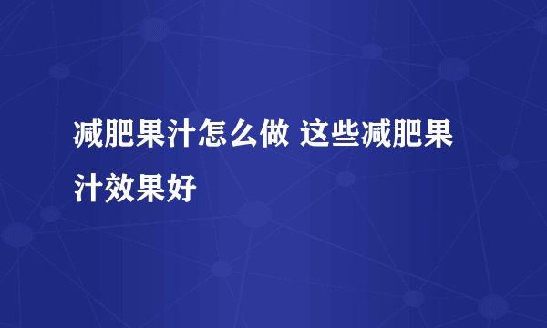 减肥果汁怎么做 这些减肥果汁效果好