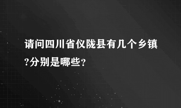 请问四川省仪陇县有几个乡镇?分别是哪些？