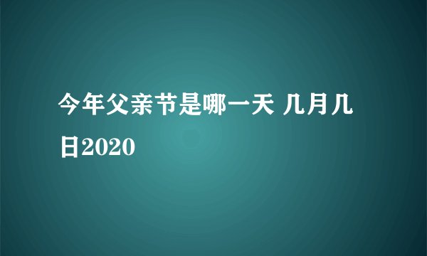 今年父亲节是哪一天 几月几日2020