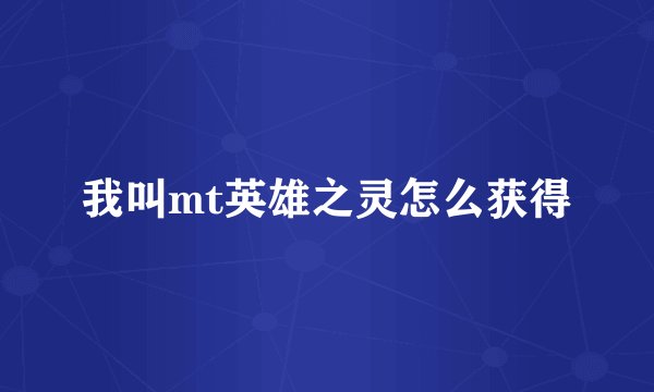 我叫mt英雄之灵怎么获得