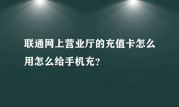 联通网上营业厅的充值卡怎么用怎么给手机充？
