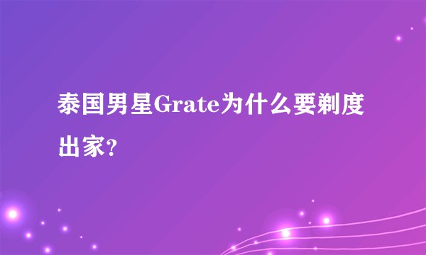 泰国男星Grate为什么要剃度出家？
