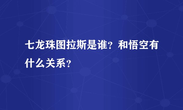 七龙珠图拉斯是谁？和悟空有什么关系？