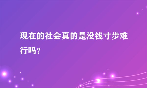 现在的社会真的是没钱寸步难行吗？