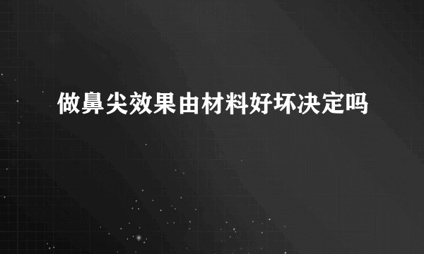 做鼻尖效果由材料好坏决定吗