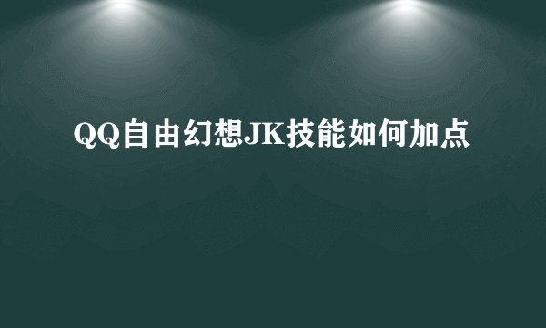 QQ自由幻想JK技能如何加点