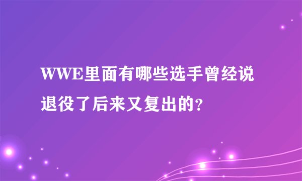 WWE里面有哪些选手曾经说退役了后来又复出的？