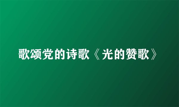 歌颂党的诗歌《光的赞歌》