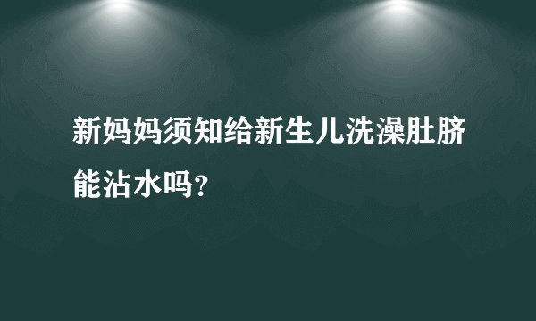 新妈妈须知给新生儿洗澡肚脐能沾水吗？