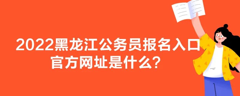 2022黑龙江公务员报名入口官方网址是什么？