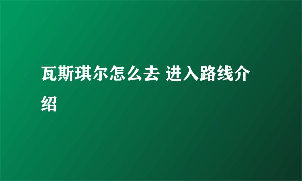 瓦斯琪尔怎么去 进入路线介绍