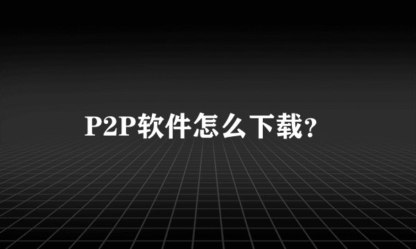 P2P软件怎么下载？
