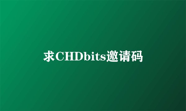 求CHDbits邀请码