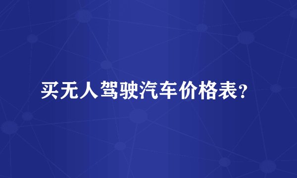 买无人驾驶汽车价格表？