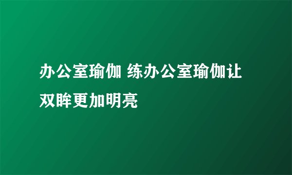 办公室瑜伽 练办公室瑜伽让双眸更加明亮