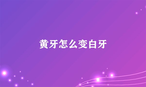 黄牙怎么变白牙
