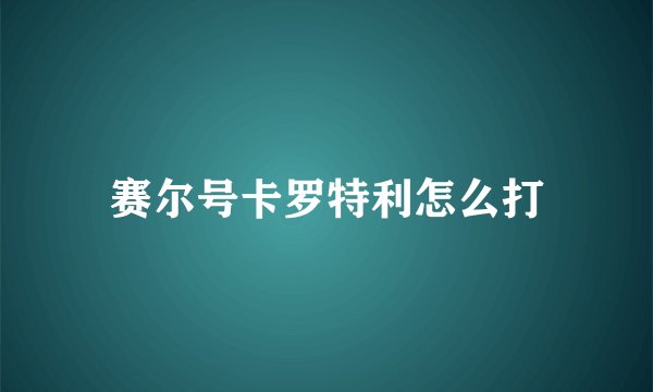 赛尔号卡罗特利怎么打