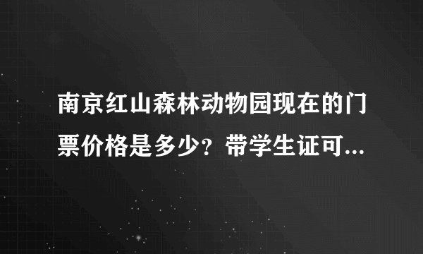南京红山森林动物园现在的门票价格是多少？带学生证可以打折吗？