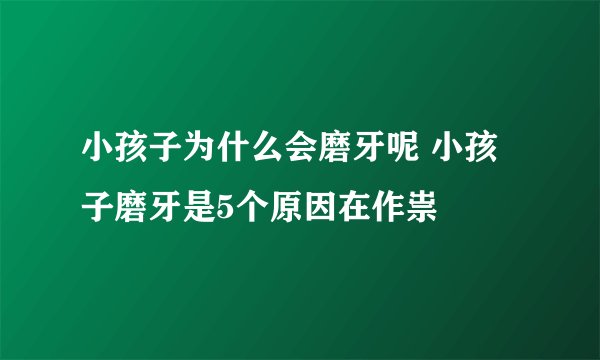 小孩子为什么会磨牙呢 小孩子磨牙是5个原因在作祟