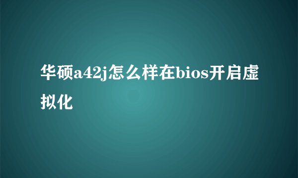 华硕a42j怎么样在bios开启虚拟化