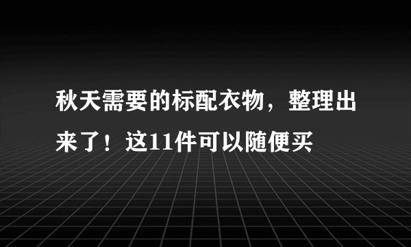 秋天需要的标配衣物，整理出来了！这11件可以随便买