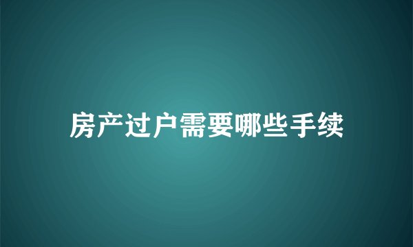 房产过户需要哪些手续