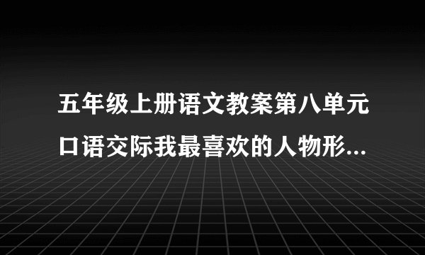 五年级上册语文教案第八单元口语交际我最喜欢的人物形象人教部编版