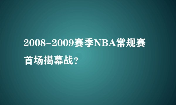 2008-2009赛季NBA常规赛首场揭幕战？