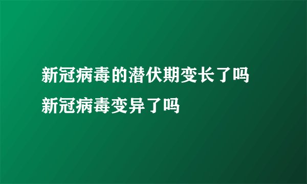 新冠病毒的潜伏期变长了吗 新冠病毒变异了吗