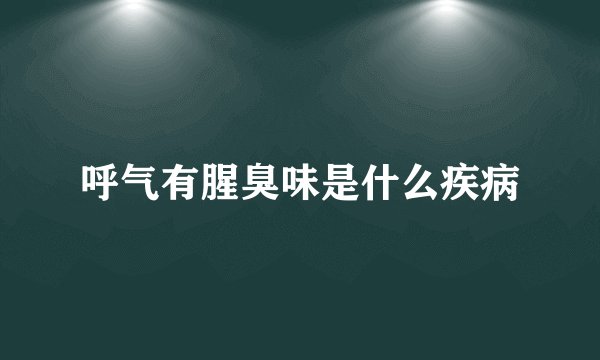 呼气有腥臭味是什么疾病