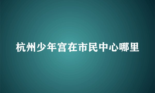 杭州少年宫在市民中心哪里