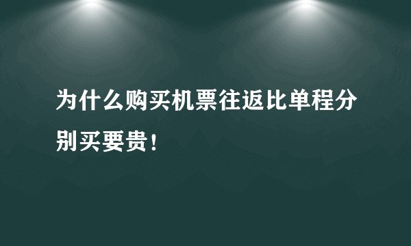 为什么购买机票往返比单程分别买要贵！