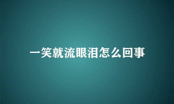 一笑就流眼泪怎么回事